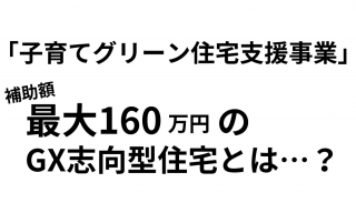 「子育てグリーン住宅支援事業」最大160万円補助のGX志向型住宅とは?