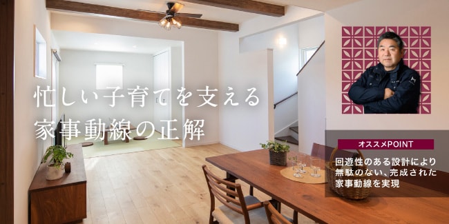 忙しい子育てを支える家事動線の正解　［オススメPOINT］回遊性のある設計により無駄のない、完成された家事動線を実現